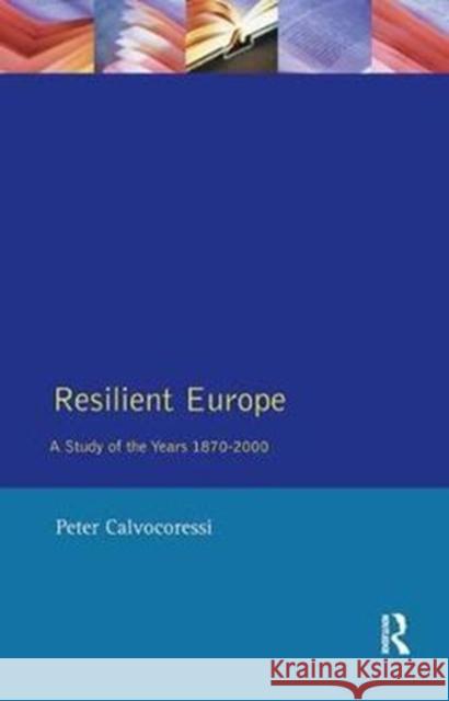 Resilient Europe: A Study of the Years 1870-2000 Peter Calvocoressi 9781138425217 Routledge