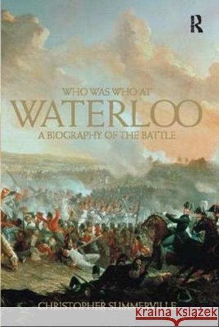 Who Was Who at Waterloo: A Biography of the Battle Christopher Summerville 9781138425309