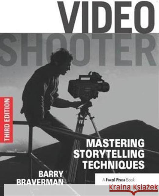 Video Shooter: Mastering Storytelling Techniques Barry Braverman 9781138425767 Focal Press
