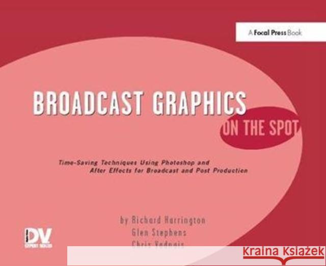 Broadcast Graphics on the Spot: Timesaving Techniques Using Photoshop and After Effects for Broadcast and Post Production Richard Harrington 9781138425866