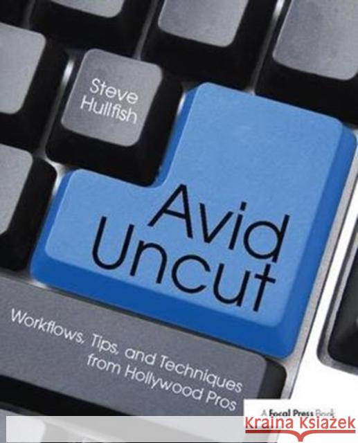 Avid Uncut: Workflows, Tips, and Techniques from Hollywood Pros Steve Hullfish 9781138425941 Focal Press