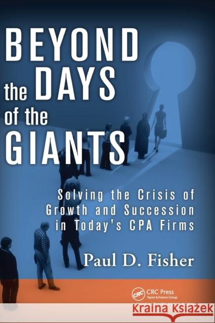 Beyond the Days of the Giants: Solving the Crisis of Growth and Succession in Today's CPA Firms Paul D. Fisher 9781138426191 Productivity Press