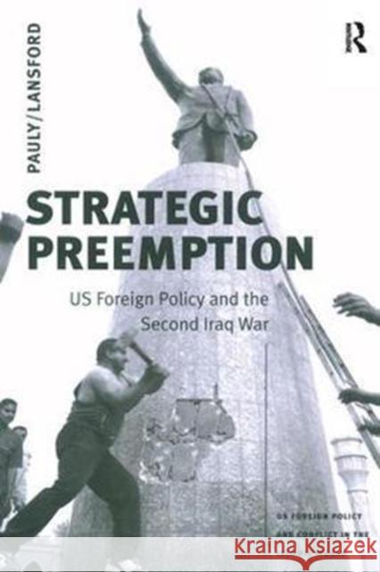 Strategic Preemption: Us Foreign Policy and the Second Iraq War Robert J. Pauly 9781138426634