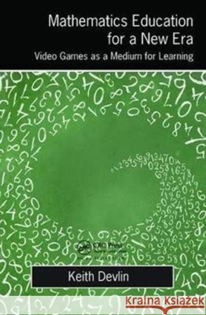 Mathematics Education for a New Era: Video Games as a Medium for Learning Keith Devlin 9781138427884