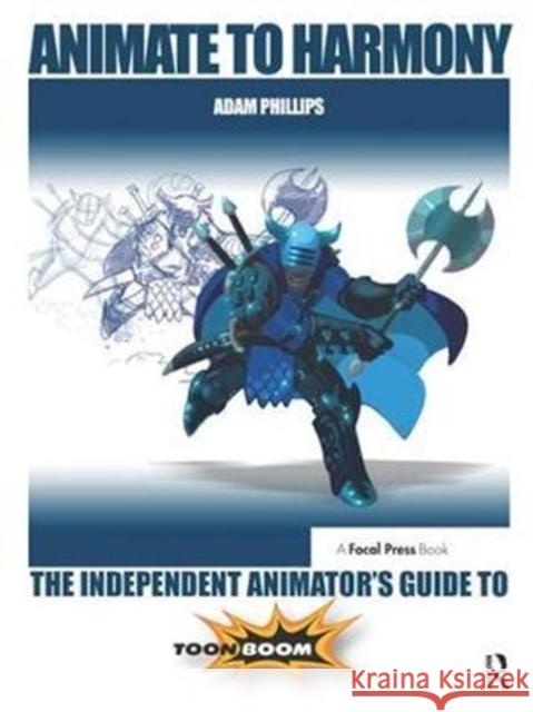 Animate to Harmony: The Independent Animator's Guide to Toon Boom Phillips, Adam 9781138428348 