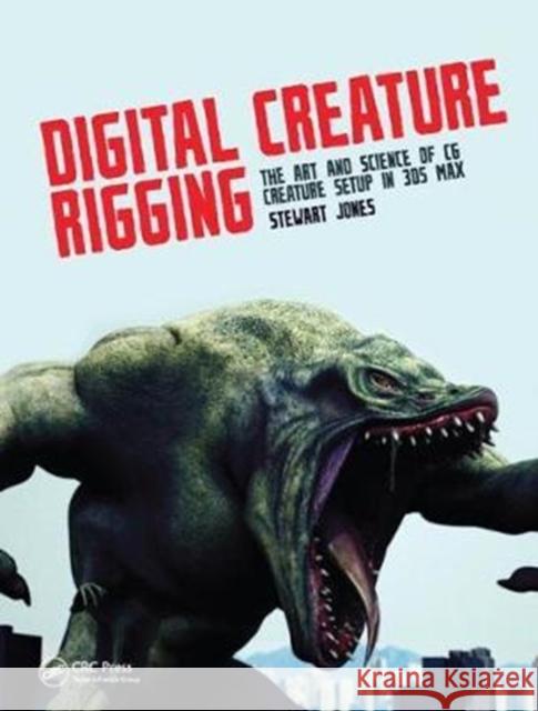 Digital Creature Rigging: The Art and Science of CG Creature Setup in 3ds Max Stewart Jones 9781138428560