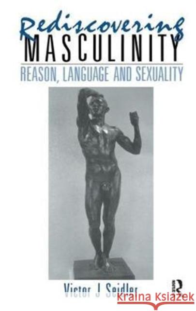 Rediscovering Masculinity: Reason, Language and Sexuality Victor J. Seidler 9781138428881