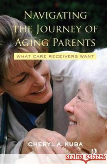 Navigating the Journey of Aging Parents: What Care Receivers Want Cheryl A. Kuba 9781138430587 Routledge