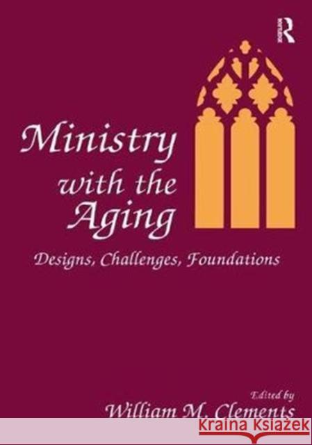 Ministry with the Aging: Designs, Challenges, Foundations William M. Clements 9781138430822 Routledge