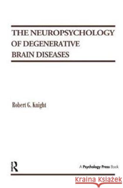 The Neuropsychology of Degenerative Brain Diseases Robert G. Knight 9781138431256