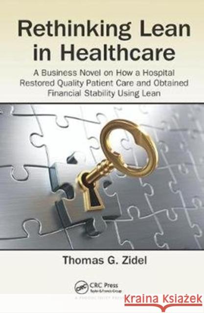 Rethinking Lean in Healthcare: A Business Novel on How a Hospital Restored Quality Patient Care and Obtained Financial Stability Using Lean Thomas G. Zidel 9781138431294 Productivity Press