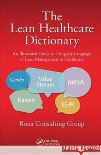 The Lean Healthcare Dictionary: An Illustrated Guide to Using the Language of Lean Management in Healthcare Rona Consulting Group 9781138431706 Taylor & Francis Ltd