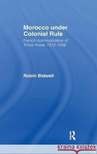 Morocco Under Colonial Rule: French Administration of Tribal Areas 1912-1956 Robin Bidwell 9781138432390