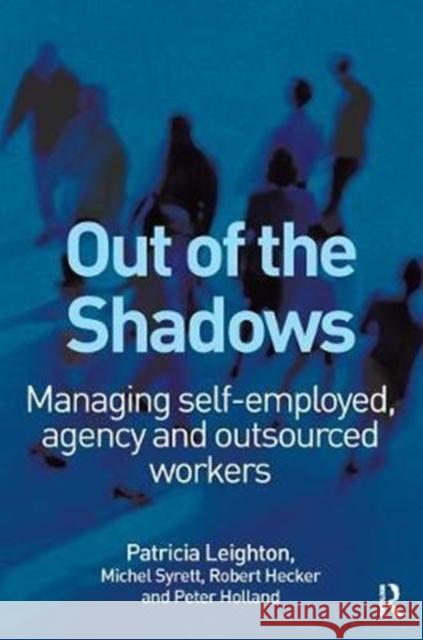 Out of the Shadows: Managing Self-Employed, Agency and Outsourced Workers Leighton, Patricia 9781138433526 Routledge