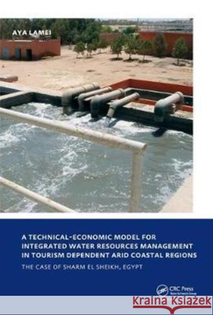 A Technical-Economic Model for Integrated Water Resources Management in Tourism Dependent Arid Coastal Regions: Unesco-Ihe PhD Thesis Aya Lamei 9781138433991 CRC Press
