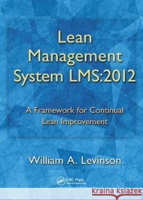 Lean Management System LMS:2012: A Framework for Continual Lean Improvement William A. Levinson 9781138434769 Taylor & Francis Ltd