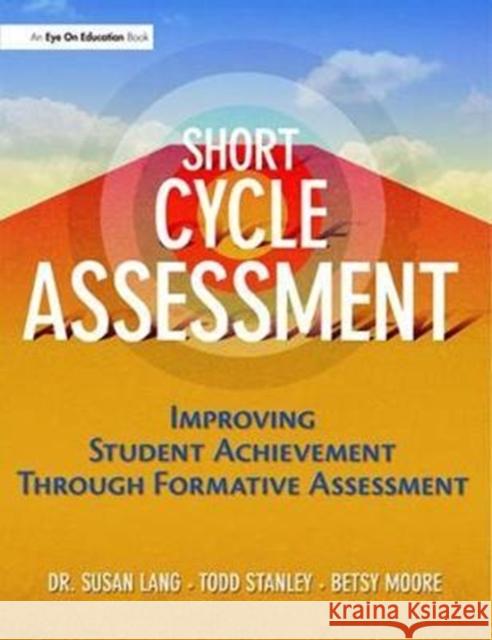 Short Cycle Assessment: Improving Student Achievement Through Formative Assessment Susan Lang 9781138435612