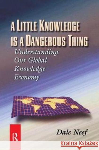 A Little Knowledge Is a Dangerous Thing: Understanding Our Global Knowledge Economy Neef, Dale 9781138436022