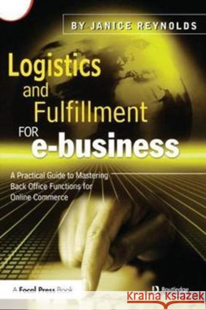 Logistics and Fulfillment for E-Business: A Practical Guide to Mastering Back Office Functions for Online Commerce Janice Reynolds 9781138436428 Taylor and Francis