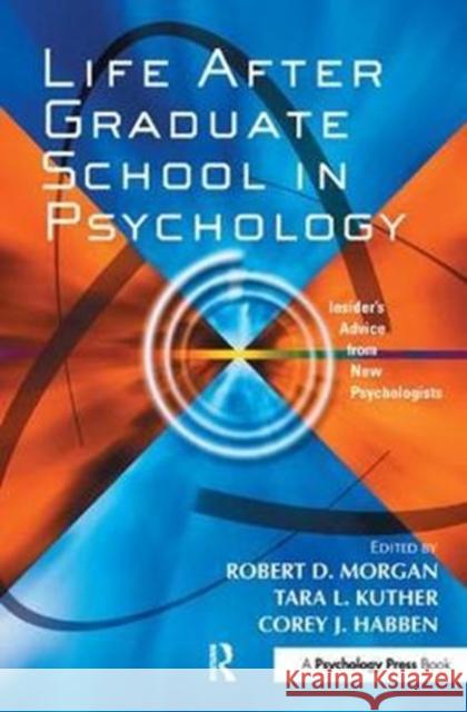 Life After Graduate School in Psychology: Insider's Advice from New Psychologists Robert D. Morgan 9781138436725