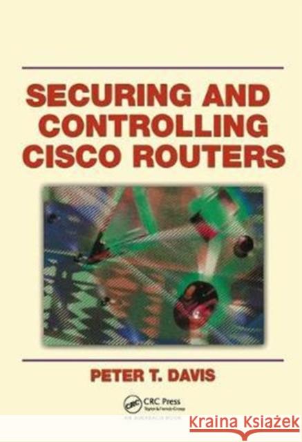 Securing and Controlling Cisco Routers Peter T. Davis (Peter Davis & Associates, Toronto, Ontario, Canada) 9781138436992 Taylor & Francis Ltd