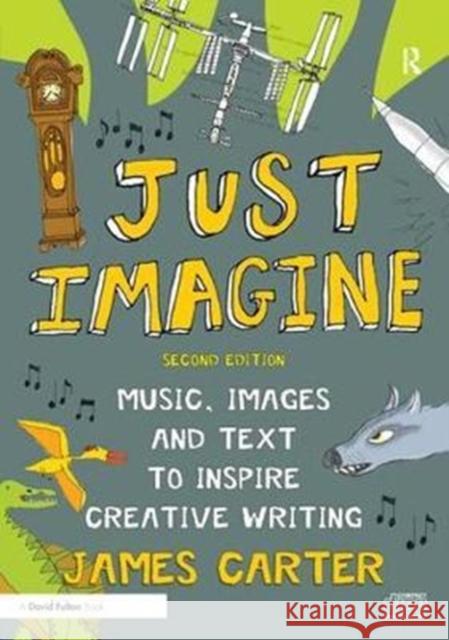 Just Imagine: Music, Images and Text to Inspire Creative Writing James Carter 9781138437562 Taylor and Francis