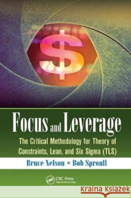 Focus and Leverage: The Critical Methodology for Theory of Constraints, Lean, and Six SIGMA (Tls) Bruce Nelson 9781138437913 Productivity Press