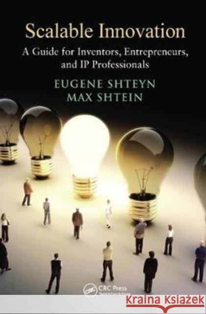 Scalable Innovation: A Guide for Inventors, Entrepreneurs, and IP Professionals Eugene Shteyn (Stanford University, California, USA), Max Shtein (University of Michigan, Ann Arbor, USA) 9781138438248 Taylor & Francis Ltd