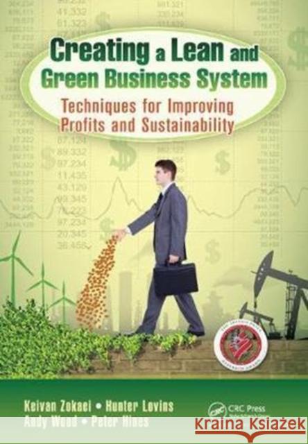 Creating a Lean and Green Business System: Techniques for Improving Profits and Sustainability Keivan Zokaei, Hunter Lovins, Andy Wood, Peter Hines 9781138438286