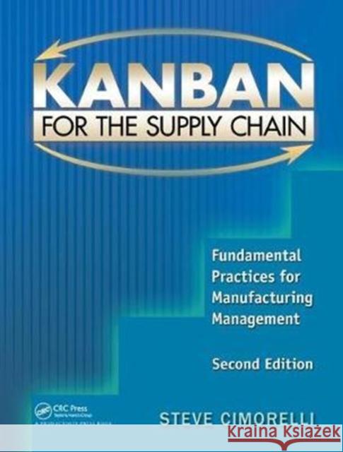 Kanban for the Supply Chain: Fundamental Practices for Manufacturing Management, Second Edition Stephen Cimorelli (Cummins Filtration, Nashville, Tennessee, USA) 9781138438330 Taylor & Francis Ltd