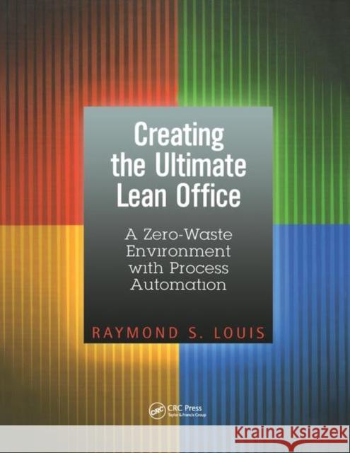 Creating the Ultimate Lean Office: A Zero-Waste Environment with Process Automation Louis, Raymond S. 9781138438392 Taylor and Francis