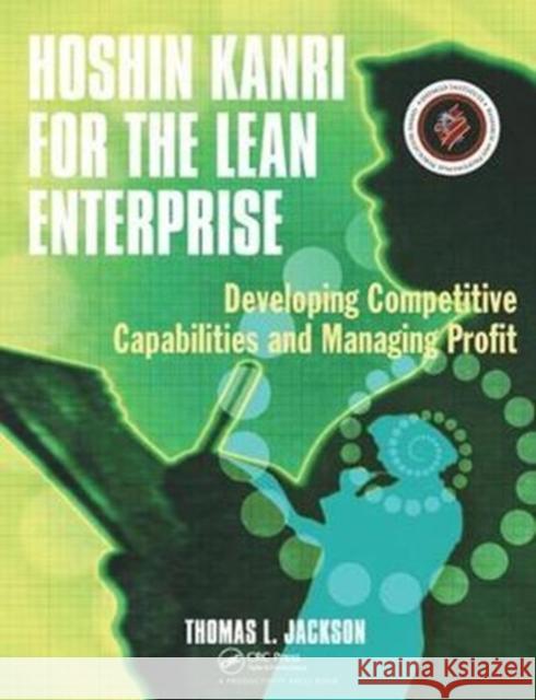 Hoshin Kanri for the Lean Enterprise: Developing Competitive Capabilities and Managing Profit Thomas L. Jackson 9781138438767