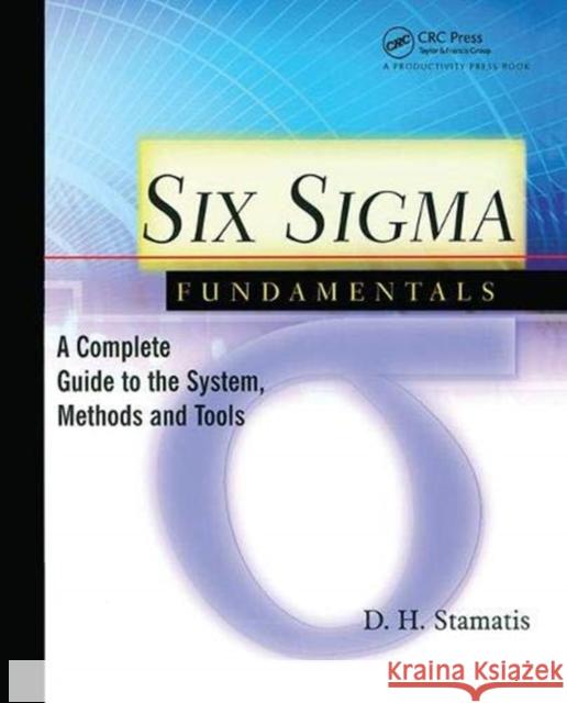 Six SIGMA Fundamentals: A Complete Introduction to the System, Methods, and Tools Stamatis, D. H. 9781138438880 Taylor and Francis