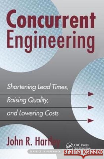 Concurrent Engineering: Shortening Lead Times, Raising Quality, and Lowering Costs John R. Hartley 9781138438934 Productivity Press