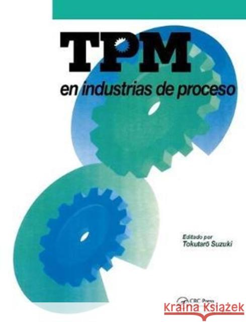 TPM En Industrias de Proceso: Originalmente Publicado Por El Japan Institute of Plant Maintenance Suzuki, Tokutaro 9781138438941 Productivity Press