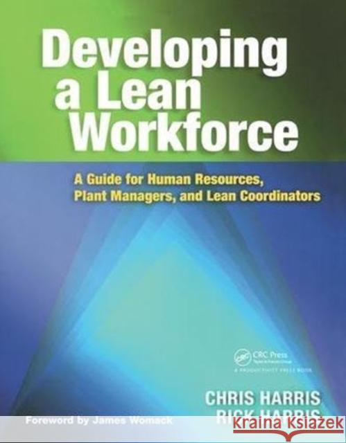 Developing a Lean Workforce: A Guide for Human Resources, Plant Managers, and Lean Coordinators Chris Harris (University of Liverpool, UK), Rick Harris (Harris Lean Systems, Murrells Inlet, South Carolina, USA) 9781138439016