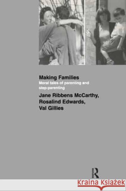 Making Families: Moral Tales of Parenting and Step-Parenting Jane Ribbens McCarthy Rosalind Edwards Val Gillies 9781138439122