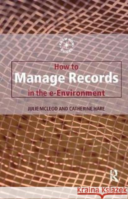 How to Manage Records in the E-Environment Catherine Hare 9781138439221