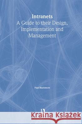 Intranets: a Guide to their Design, Implementation and Management Paul Blackmore 9781138439474