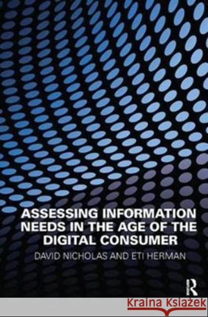 Assessing Information Needs in the Age of the Digital Consumer David Nicholas 9781138439603