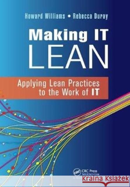 Making IT Lean: Applying Lean Practices to the Work of IT Howard Williams, Rebecca Duray 9781138440364 Taylor & Francis Ltd