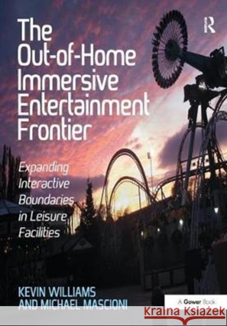 The Out-of-Home Immersive Entertainment Frontier: Expanding Interactive Boundaries in Leisure Facilities Kevin Williams, Michael Mascioni 9781138440524 Taylor & Francis Ltd