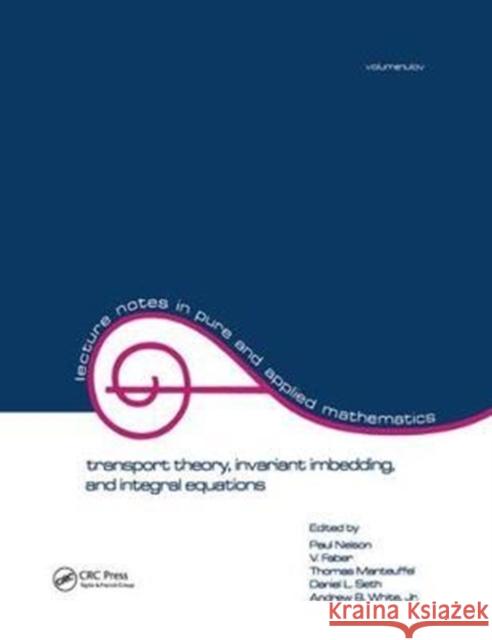 Transport Theory: Invariant Imbedding, and Integral Equations: Proceedings in Honor of G.M. Wing's 65th Birthday Paul Nelson 9781138441996