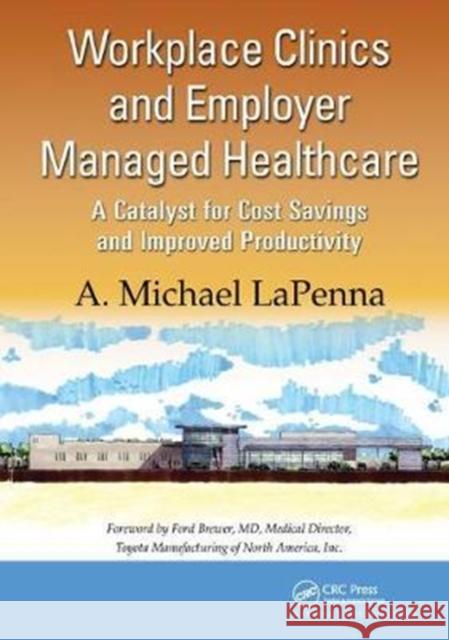 Workplace Clinics and Employer Managed Healthcare: A Catalyst for Cost Savings and Improved Productivity A. Michael Lapenna 9781138443075