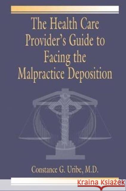 The Health Care Provider's Guide to Facing the Malpractice Deposition Constance G. Uribe, M.D. (Consultant, Yuma, Arizona, USA) 9781138443082 Taylor & Francis Ltd