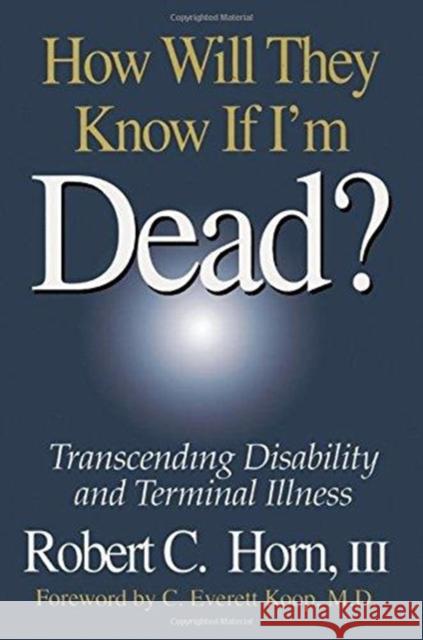 How Will They Know If I'm Dead?: Transcending Disability and Terminal Illness Robert Horn 9781138445598