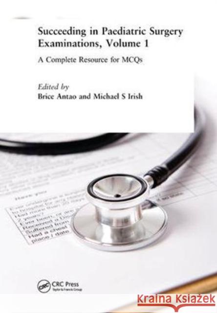 Succeeding in Paediatric Surgery Examinations, Volume 1: A Complete Resource for MCQs Brice Antao, Michael S Irish 9781138449978 Taylor & Francis Ltd