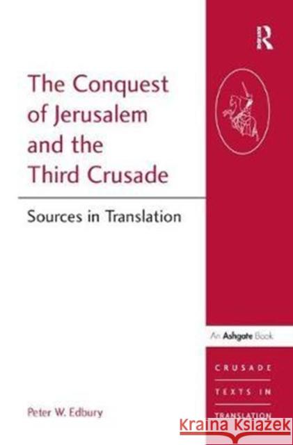 The Conquest of Jerusalem and the Third Crusade: Sources in Translation Peter W. Edbury 9781138451667 Routledge