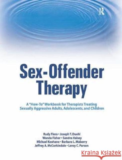 Sex-Offender Therapy: A How-To Workbook for Therapists Treating Sexually Aggressive Adults, Adolescents, and Children Flora, Rudy 9781138451803 Routledge