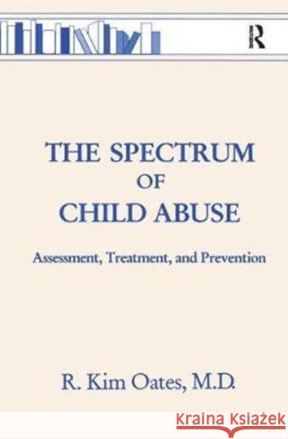 The Spectrum Of Child Abuse: Assessment, Treatment And Prevention R. Kim Oates 9781138451933 Taylor & Francis Ltd